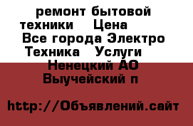 ремонт бытовой техники  › Цена ­ 500 - Все города Электро-Техника » Услуги   . Ненецкий АО,Выучейский п.